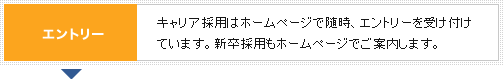 エントリー キャリア採用はホームページで随時、エントリーを受け付けています。新卒採用もホームページでご案内します。