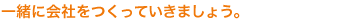 一緒に会社をつくっていきましょう。